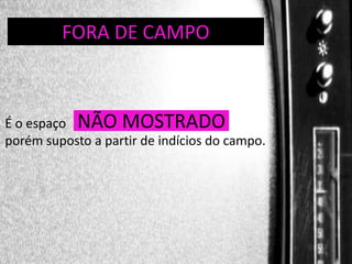DIREÇÃO DE PROGRAMAS
FORA DE CAMPO

É o espaço NÃO MOSTRADO
porém suposto a partir de indícios do campo.

 