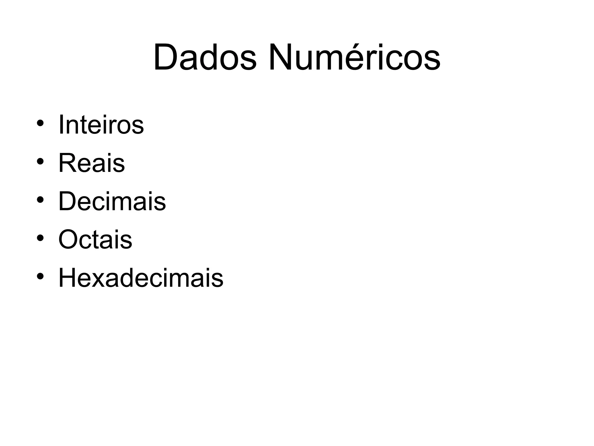 Dados Numéricos
•   Inteiros
•   Reais
•   Decimais
•   Octais
•   Hexadecimais
 
