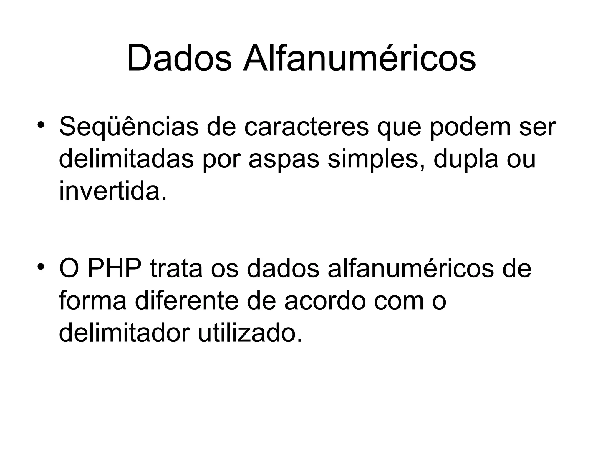 Dados Alfanuméricos
• Seqüências de caracteres que podem ser
  delimitadas por aspas simples, dupla ou
  invertida.

• O PHP trata os dados alfanuméricos de
  forma diferente de acordo com o
  delimitador utilizado.
 