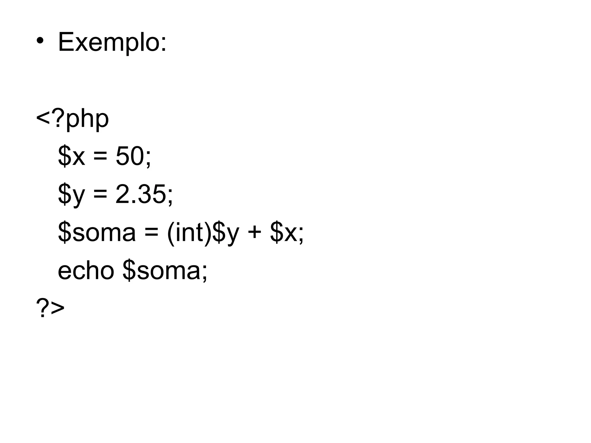• Exemplo:

<?php
 $x = 50;
 $y = 2.35;
 $soma = (int)$y + $x;
 echo $soma;
?>
 
