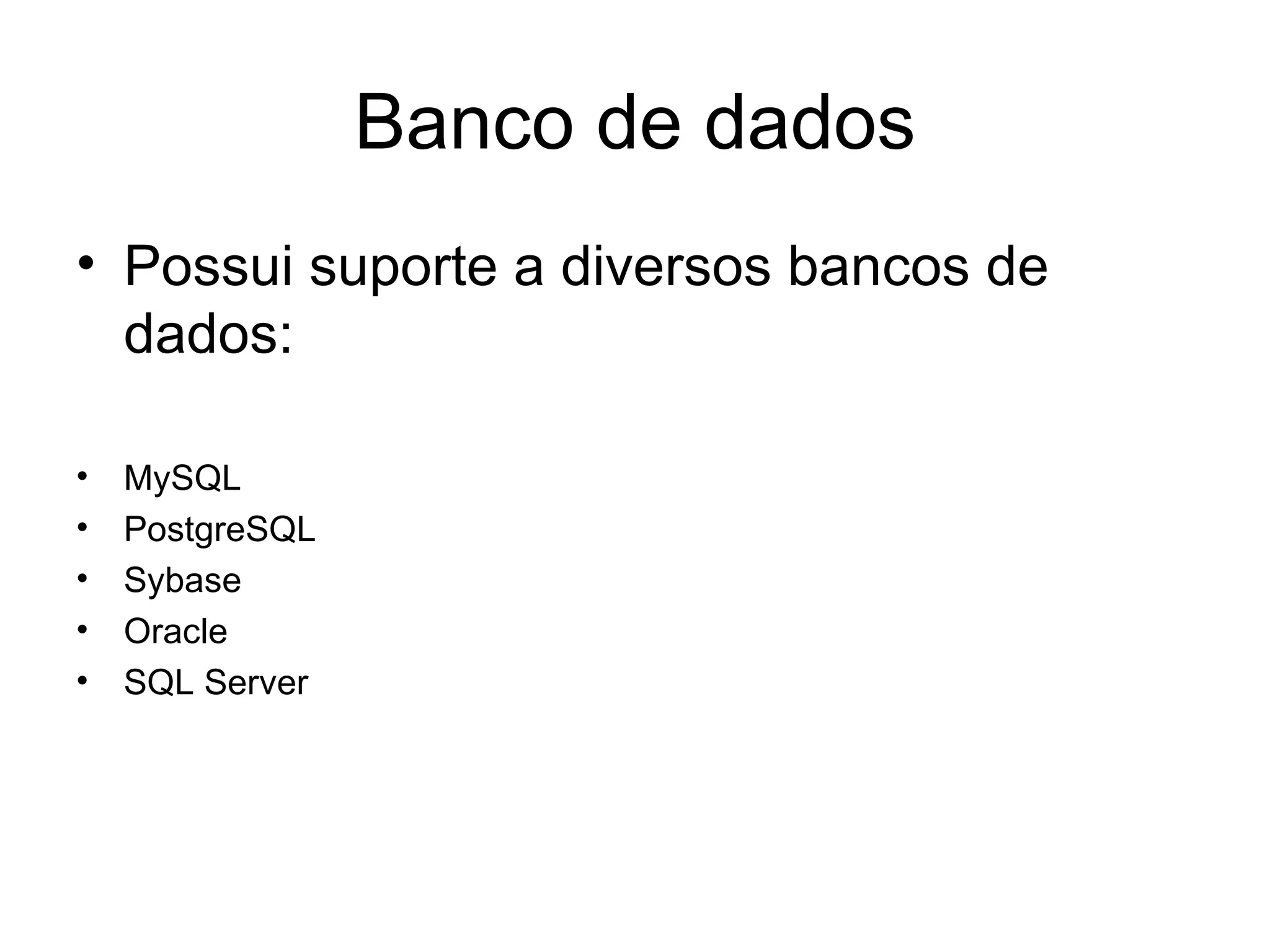 Banco de dados
• Possui suporte a diversos bancos de
  dados:

•   MySQL
•   PostgreSQL
•   Sybase
•   Oracle
•   SQL Server
 