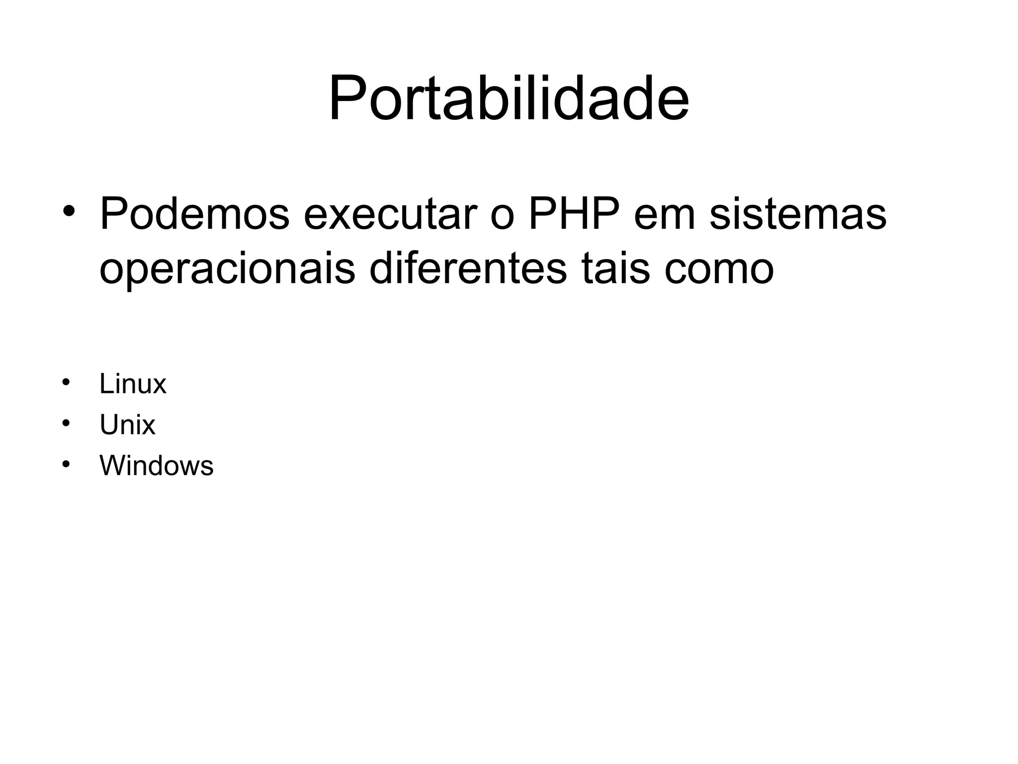 Portabilidade
• Podemos executar o PHP em sistemas
  operacionais diferentes tais como

• Linux
• Unix
• Windows
 