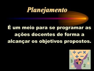 Planejamento
É um meio para se programar as
ações docentes de forma a
alcançar os objetivos propostos.
 