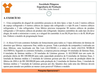 112. CONSTRUÇÃO DE MODELO DE SIMULAÇÃO E OTIMIZAÇÃOUm estudo de Pesquisa Operacional costuma envolver 6 fases:Construção do Modelo: Os modelos que interessam à PO são modelos matemáticos. Isto é, constituídos por um conjunto de equações e inequações;Restrições: Mede a eficiência do sistema para cada solução proposta;Exemplo: 	(InsumoA * Qt) + (InsumoB * Qt) ≤ Capacidade		x1 ≤ 0  (Restrição de Negatividade)