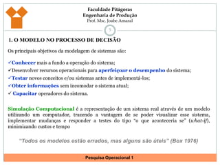 51. O MODELO NO PROCESSO DE DECISÃOOs principais objetivos da modelagem de sistemas são:Conhecer mais a fundo a operação do sistema;