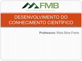 Professora: Rizia Silva Freire
DESENVOLVIMENTO DO
CONHECIMENTO CIENTÍFICO
 