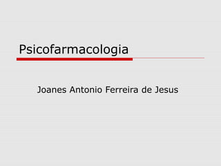 Psicofarmacologia
Joanes Antonio Ferreira de Jesus
 