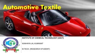 Automotive Textile
INSTITUTE OF CHEMICAL TECHNOLOGY (UDCT) MUMBAI
KANHAYA LAL KUMAWAT
M.TECH. (RESEARCH STUDENT)
 