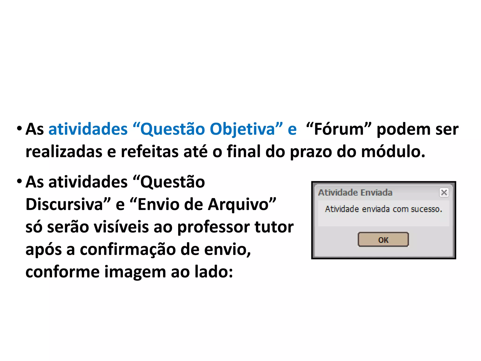 •As atividades “Questão Objetiva” e “Fórum” podem ser
realizadas e refeitas até o final do prazo do módulo.
•As atividades “Questão
Discursiva” e “Envio de Arquivo”
só serão visíveis ao professor tutor
após a confirmação de envio,
conforme imagem ao lado:
 