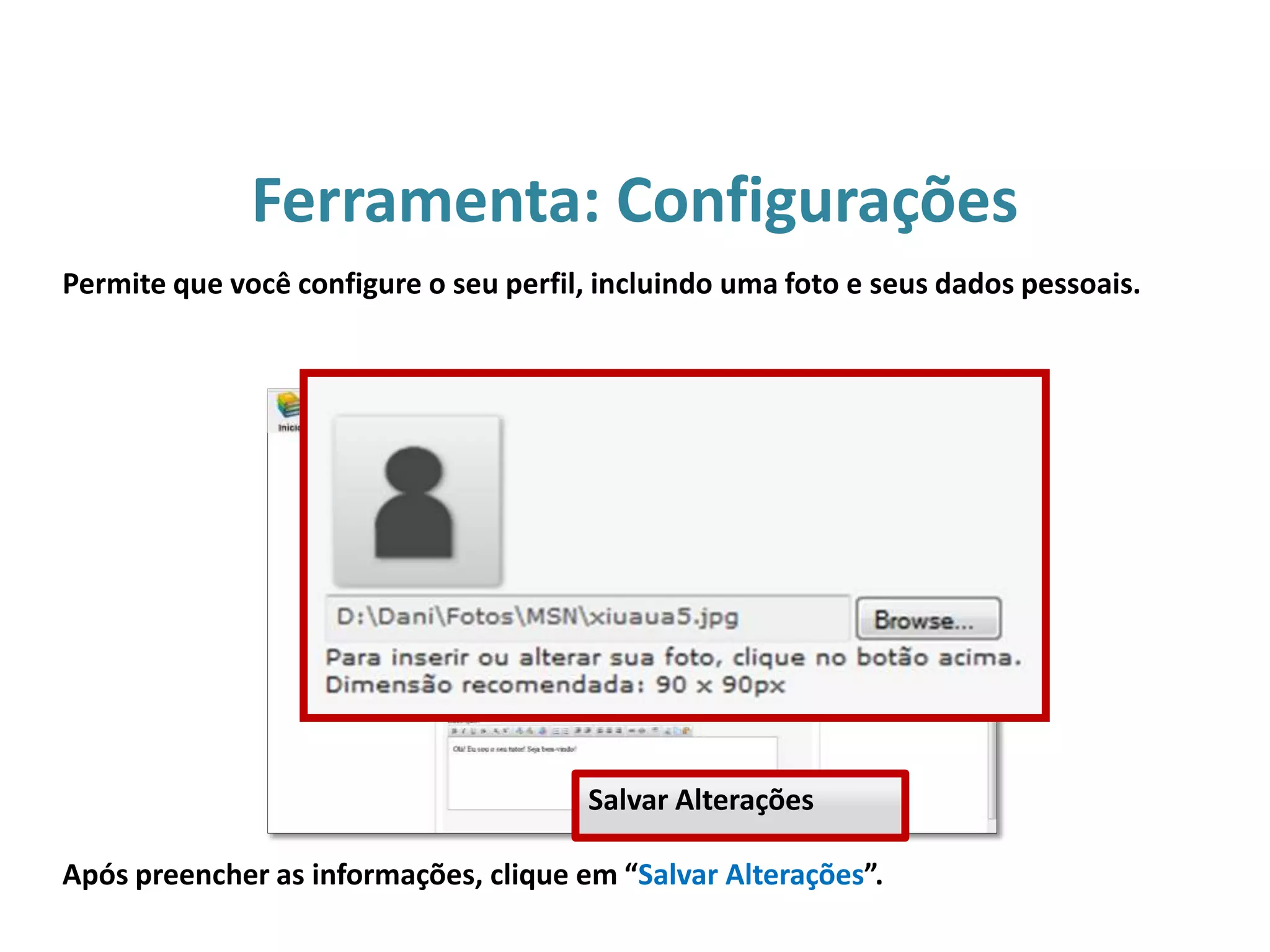 Ferramenta: Configurações
Após preencher as informações, clique em “Salvar Alterações”.
Permite que você configure o seu perfil, incluindo uma foto e seus dados pessoais.
Salvar Alterações
 