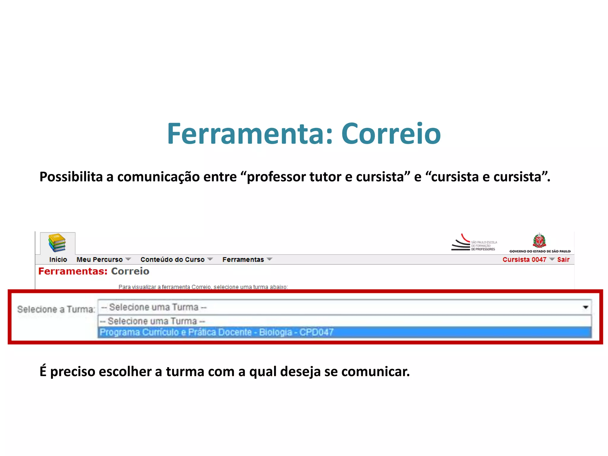 Ferramenta: Correio
É preciso escolher a turma com a qual deseja se comunicar.
Possibilita a comunicação entre “professor tutor e cursista” e “cursista e cursista”.
 