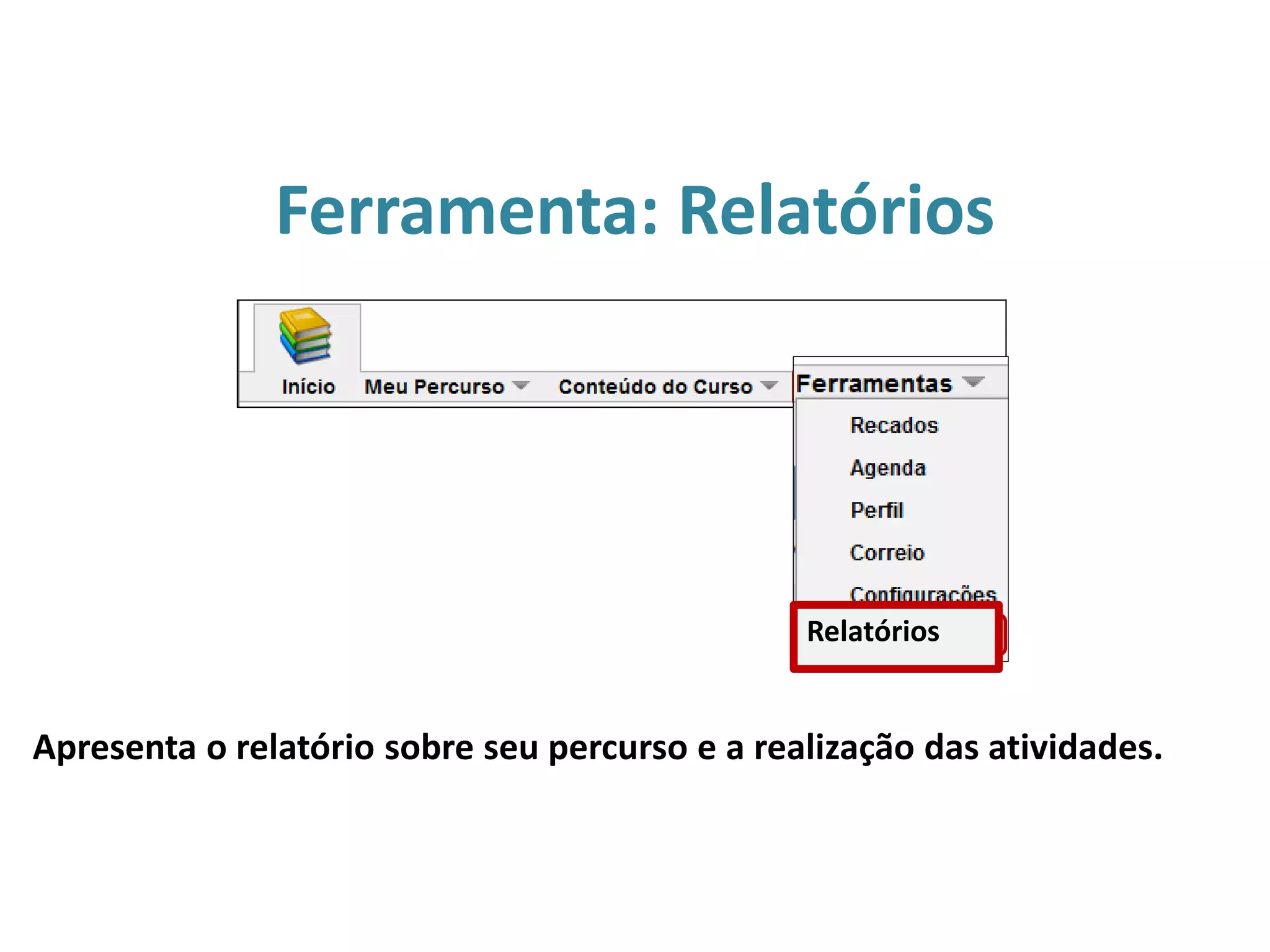 Ferramenta: Relatórios
Apresenta o relatório sobre seu percurso e a realização das atividades.
Relatórios
 