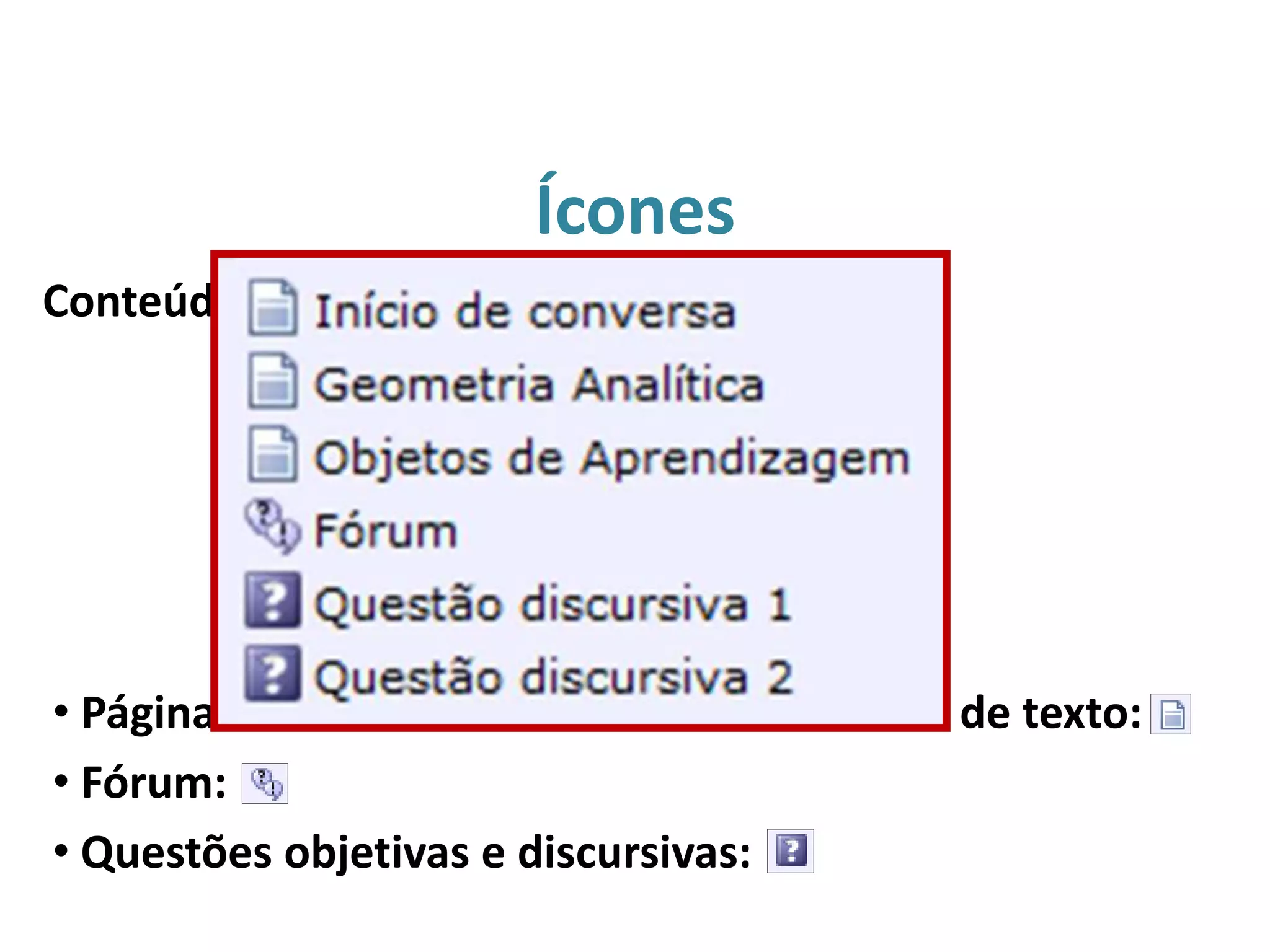 Ícones
• Páginas de conteúdo e atividades de envio de texto:
• Fórum:
• Questões objetivas e discursivas:
Conteúdos e atividades a serem realizadas:
 