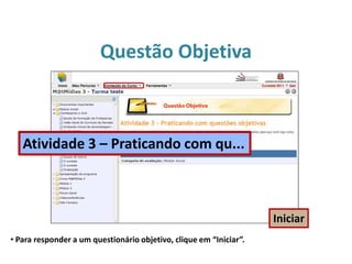 Questão Objetiva
• Para responder a um questionário objetivo, clique em “Iniciar”.
Iniciar
Atividade 3 – Praticando com qu...
 