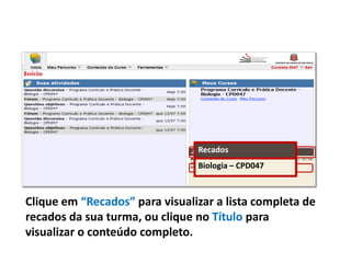 Clique em “Recados” para visualizar a lista completa de
recados da sua turma, ou clique no Título para
visualizar o conteúdo completo.
Recados
Biologia – CPD047
 