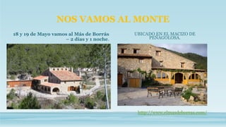 18 y 19 de Mayo vamos al Más de Borrás
– 2 días y 1 noche.
UBICADO EN EL MACIZO DE
PEÑAGOLOSA.
NOS VAMOS AL MONTE
http://www.elmasdeborras.com/
 
