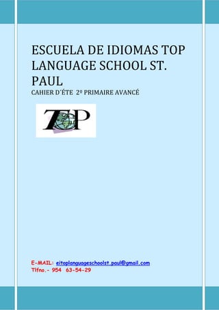 ESCUELA DE IDIOMAS TOP
LANGUAGE SCHOOL ST.
PAUL
CAHIER D´ÉTE 2º PRIMAIRE AVANCÉ
E-MAIL: eitoplanguageschoolst.paul@gmail.com
Tlfno.- 954 63-54-29
 