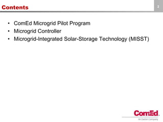 Contents
• ComEd Microgrid Pilot Program
• Microgrid Controller
• Microgrid-Integrated Solar-Storage Technology (MISST)
2
 