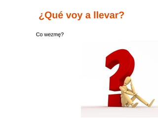 ¿Qué voy a llevar?
Co wezmę?
 