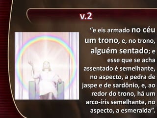 “e eis armado no céu
um trono, e, no trono,
alguém sentado; e
esse que se acha
assentado é semelhante,
no aspecto, a pedra de
jaspe e de sardônio, e, ao
redor do trono, há um
arco-íris semelhante, no
aspecto, a esmeralda”.
 