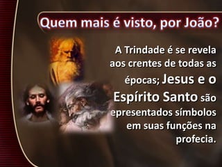 A Trindade é se revela
aos crentes de todas as
épocas; Jesus e o
Espírito Santo são
representados símbolos
em suas funções na
profecia.
 