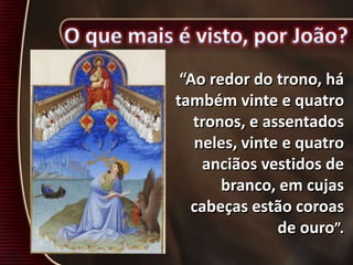 “Ao redor do trono, há
também vinte e quatro
tronos, e assentados
neles, vinte e quatro
anciãos vestidos de
branco, em cujas
cabeças estão coroas
de ouro”.
 