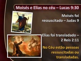 Moisés foi
ressuscitado – Judas 9
Elias foi transladado –
2 Reis 2:11
No Céu estão pessoas
ressuscitadas ou
transladadas.
 