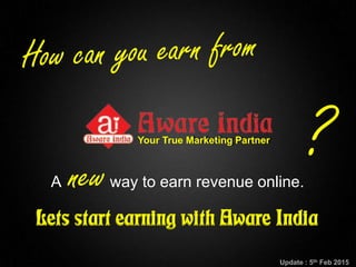 Copyright © BannersBroker. All rights reserved.1
A newway to earn revenue online.
?
Lets start earning with Aware India
Your True Marketing Partner
Update : 5th Feb 2015
 