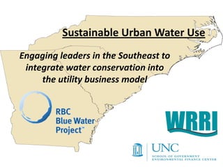 Sustainable Urban Water Use
Engaging leaders in the Southeast to
 integrate water conservation into
     the utility business model
 
