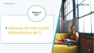 • Sistemas de Informação -
Infraestrutura de TI
16
Webaula 2
UA 5
 