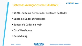 23
Sistemas Avançados em DATABASE
• SGBD – Sistema Gerenciador de Banco de Dados
• Banco de Dados Distribuídos
• Bancos de Dados na Web
• Data Warehouse
• Data Mining
Administração de Sistemas de Informação
Dimas J. Francisco
 