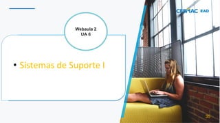 • Sistemas de Suporte I
35
Webaula 2
UA 6
 
