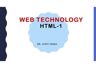 WEB TECHNOLOGY
HTML-1
DR. JYOTI YADAV
 