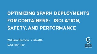 OPTIMIZING SPARK DEPLOYMENTS
FOR CONTAINERS: ISOLATION,
SAFETY, AND PERFORMANCE
William Benton • @willb
Red Hat, Inc.
 