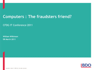 Computers : The fraudsters friend? CFDG IT Conference 2011 William Wilkinson 08 March 2011 Copyright © February 11 BDO LLP. All rights reserved. 