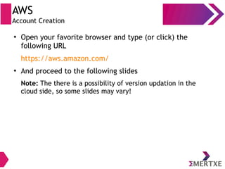 ●
Open your favorite browser and type (or click) the
following URL
https://aws.amazon.com/
●
And proceed to the following slides
Note: The there is a possibility of version updation in the
cloud side, so some slides may vary!
AWS
Account Creation
 