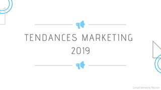 TENDANCES MARKETING
2019
Conseil Marketing Réunion
 