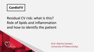 Residual CV risk: what is this?
Role of lipids and inflammation
and how to identify the patient
Prof. Alberto Zambon
University of Padova (Italy)
 