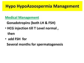 Hypo HypoAzoospermia Management
Medical Management
Gonadotropins (both LH & FSH)
• HCG injection till T Level normal ,
then
• add FSH for
Several months for spermatogenesis
 