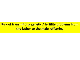 Risk of transmitting genetic / fertility problems from
the father to the male offspring
 