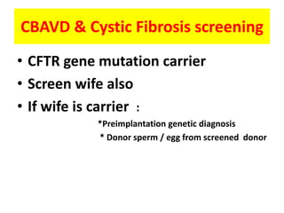 CBAVD & Cystic Fibrosis screening
• CFTR gene mutation carrier
• Screen wife also
• If wife is carrier :
*Preimplantation genetic diagnosis
* Donor sperm / egg from screened donor
 