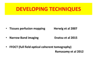 DEVELOPING TECHNIQUES
• Tissues perfusion mapping Herwig et al 2007
• Narrow Band imaging Enatsu et al 2015
• FFOCT (full field optical coherent tomography)
Ramasamy et al 2012
 