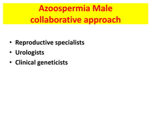 Azoospermia Male
collaborative approach
• Reproductive specialists
• Urologists
• Clinical geneticists
 