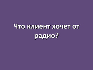 Что клиент хочет от радио? 