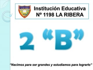 Institución Educativa Nº 1198 LA RIBERA 2 “B” “Nacimos para ser grandes y estudiamos para lograrlo” 