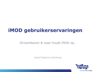 iMOD gebruikerservaringen
Stroombanen & waar houdt iMOD op…
Sjoerd Rijpkema (hydroloog)
 