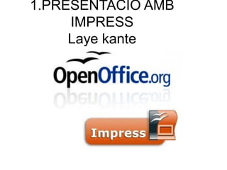 1.PRESENTACIO AMB
IMPRESS
Laye kante
 