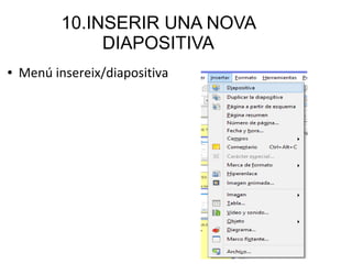 10.INSERIR UNA NOVA
DIAPOSITIVA
● Menú insereix/diapositiva
 