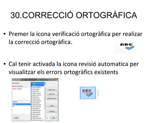 30.CORRECCIÓ ORTOGRÀFICA
● Premer la icona verificació ortogràfica per realizar
la correcció ortogràfica.
● Cal tenir activada la icona revisió automatica per
visualitzar els errors ortogràfics existents
 