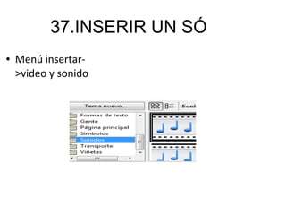 37.INSERIR UN SÓ
● Menú insertar-
>video y sonido
 